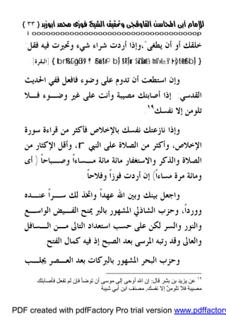 }}٣٣٣٣{{
iioooooooooooooooooooooooooooooooooooooooooooooooooooooooooooooooooooooopp
‫ﻳﻄﻐﻰ‬ ‫ﺃﻥ‬ ‫ﺃﻭ‬ ‫ﺧﻠﻘﻚ‬"،‫ﻓﻘﻞ‬ ‫ﻓﻴﻪ‬ ‫ﻭﲢﲑﺕ‬ ‫ﺷﻲﺀ‬ ‫ﺷﺮﺍﺀ‬ ‫ﺃﺭﺩﺕ‬ ‫ﻭﺇﺫﺍ‬:
}¨bÎ)t•s)t6ø9$#tmt7»t±s?$uZøŠn=tã!$¯RÎ)urbÎ)uä!$x©ª!$#tbrß‰tGôgßJs9{]‫ﺍﻟﺒﻘﺮﺓ‬.[
‫ﺍﳊﺪﻳﺚ‬ ‫ﻓﻔﻲ‬ ‫ﻓﺎﻓﻌﻞ‬ ‫ﻭﺿﻮﺀ‬ ‫ﻋﻠﻰ‬ ‫ﺗﺪﻭﻡ‬ ‫ﺃﻥ‬ ‫ﺍﺳﺘﻄﻌﺖ‬ ‫ﻭﺇﻥ‬
‫ﺍﻟﻘﺪﺳﻲ‬:‫ﻓـﻼ‬ ‫ﻭﺿـﻮﺀ‬ ‫ﻏﲑ‬ ‫ﻋﻠﻰ‬ ‫ﻭﺃﻧﺖ‬ ‫ﻣﺼﻴﺒﺔ‬ ‫ﺃﺻﺎﺑﺘﻚ‬ ‫ﺇﺫﺍ‬
‫ﻧﻔﺴﻚ‬ ‫ﺇﻻ‬ ‫ﺗﻠﻮﻣﻦ‬١٩
.
‫ﺳﻮﺭﺓ‬ ‫ﻗﺮﺍﺀﺓ‬ ‫ﻣﻦ‬ ‫ﻓﺄﻛﺜﺮ‬ ‫ﺑﺎﻹﺧﻼﺹ‬ ‫ﻧﻔﺴﻚ‬ ‫ﻧﺎﺯﻋﺘﻚ‬ ‫ﻭﺇﺫﺍ‬
‫ﺍﻹﺧﻼﺹ‬،‫ﺍﻟﻨﱯ‬ ‫ﻋﻠﻰ‬ ‫ﺍﻟﺼﻼﺓ‬ ‫ﻣﻦ‬ ‫ﻭﺃﻛﺜﺮ‬r،‫ﻣﻦ‬ ‫ﺍﻹﻛﺜﺎﺭ‬ ‫ﻭﺃﻗﻞ‬
‫ﻭﺍﻻﺳﺘﻐ‬ ‫ﻭﺍﻟﺬﻛﺮ‬ ‫ﺍﻟﺼﻼﺓ‬‫ﹰ‬‫ﺎ‬‫ﻭﺻـﺒﺎﺣ‬ ‫ﹰ‬‫ﺍ‬‫ﻣـﺴﺎﺀ‬ ‫ﻣﺎﺋﺔ‬ ‫ﻣﺎﺋﺔ‬ ‫ﻔﺎﺭ‬)‫ﺃﻯ‬
‫ﹰ‬‫ﺍ‬‫ﻣﺴﺎﺀ‬ ‫ﻣﺮﺓ‬ ‫ﻭﻣﺎﺋﺔ‬(‫ﹰ‬‫ﺎ‬‫ﻭﻓﻼﺣ‬ ‫ﹰ‬‫ﺍ‬‫ﻓﻮﺯ‬ ‫ﺃﺭﺩﺕ‬ ‫ﺇﻥ‬.
‫ﻋﻨـﺪﻩ‬ ‫ﹰ‬‫ﺍ‬‫ﺳـﺮ‬ ‫ﻟﻚ‬ ‫ﻭﺍﲣﺬ‬ ‫ﹰ‬‫ﺍ‬‫ﻋﻬﺪ‬ ‫ﺍﷲ‬ ‫ﻭﺑﲔ‬ ‫ﺑﻴﻨﻚ‬ ‫ﻭﺍﺟﻌﻞ‬
‫ﺍﻟﻮﺍﺳـﻊ‬ ‫ﺍﻟﻔـﻴﺾ‬ ‫ﳝﻨﺢ‬ ‫ﺑﺎﻟﱪ‬ ‫ﺍﳌﺸﻬﻮﺭ‬ ‫ﺍﻟﺸﺎﺫﱄ‬ ‫ﻭﺣﺰﺏ‬ ،‫ﹰ‬‫ﺍ‬‫ﻭﻭﺭﺩ‬
‫ﺍﻟـﺴﺎﻓﻞ‬ ‫ﻣـﻦ‬ ‫ﺍﻟﺘﺎﱃ‬ ‫ﺍﺳﺘﻌﺪﺍﺩ‬ ‫ﺣﺴﺐ‬ ‫ﻋﻠﻰ‬ ‫ﻟﻜﻦ‬ ‫ﻭﺍﻟﺴﺮ‬ ‫ﻭﺍﻟﻨﻮﺭ‬
‫ﺍﻟﺼ‬ ‫ﺑﻌﺪ‬ ‫ﺍﳌﺮﺳﻰ‬ ‫ﺭﺗﺒﻪ‬ ‫ﻭﻗﺪ‬ ‫ﻭﺍﻟﻌﺎﱃ‬‫ﺍﻟﻔﺘﺢ‬ ‫ﻛﻤﺎﻝ‬ ‫ﻓﻴﻪ‬ ‫ﺇﺫ‬ ‫ﺒﺢ‬.
‫ﳚﻠـﺐ‬ ‫ﺍﻟﻌـﺼﺮ‬ ‫ﺑﻌﺪ‬ ‫ﺑﺎﻟﱪﻛﺎﺕ‬ ‫ﺍﳌﺸﻬﻮﺭ‬ ‫ﺍﻟﺒﺤﺮ‬ ‫ﻭﺣﺰﺏ‬
١٩
‫ﻗﺎل‬ ‫ﺑﺸﺮ‬ ‫ﺑﻦ‬ ‫ﯾﺰﯾﺪ‬ ‫ﻋﻦ‬:‫ﻓﺄﺻﺎﺑﺘﻚ‬ ‫ﺗﻔﻌﻞ‬ ‫ﻟﻢ‬ ‫ﻓﺈن‬ ‫ﺗﻮﺿﺄ‬ ‫أن‬ ‫ﻣﻮﺳﻰ‬ ‫إﻟﻰ‬ ‫أوﺣﻰ‬ ‫اﷲ‬ ‫إن‬
‫ﻧﻔﺴﻚ‬ ‫إﻻ‬ َّ‫ﻦ‬‫ﺗﻠﻮﻣ‬ ‫ﻓﻼ‬ ‫ﻣﺼﯿﺒﺔ‬.‫ﺷﯿﺒﺔ‬ ‫أﺑﻲ‬ ‫اﺑﻦ‬ ‫ﻣﺼﻨﻒ‬
PDF created with pdfFactory Pro trial version www.pdffactory
 