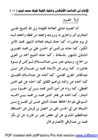 }}٤٥٤٥{{
iioooooooooooooooooooooooooooooooooooooooooooooooooooooooooooooooooooooopp
‫ﹰ‬‫ﻻ‬‫ﺃﻭ‬:‫ﺍﻟﺼﻮﻡ‬:
‫ﻋﻠـﻰ‬ ‫ﺍﻟﺸﻴﺦ‬ ‫ﺍﷲ‬ ‫ﻭﱃ‬ ‫ﺍﻟﻔﻬﺎﻣﺔ‬ ‫ﺍﻟﻌﻼﻣﺔ‬ ‫ﺣﺪﺛﲏ‬ ‫ﺍﻟﺼﻮﻡ‬ ‫ﺃﻣﺎ‬
‫ﻟـﻪ‬ ‫ﻭﺍﲰﻌﺘﻪ‬ ‫ﻟﻔﻈﻪ‬ ‫ﻣﻦ‬ ‫ﻭﲰﻌﺘﻪ‬ ‫ﻭﺑﺮﻭﺍﻳﺘﻪ‬ ‫ﺑﻪ‬ ‫ﻭﺍﺟﺎﺯﱏ‬ ‫ﺃﻯ‬ ‫ﺍﻟﺒﺨﺎﺭﻯ‬
‫ﺍﻷﻣﲑ‬ ‫ﳏﻤﺪ‬ ‫ﺍﻟﺸﻬﲑ‬ ‫ﺍﻟﻌﻼﻣﺔ‬ ‫ﺷﻴﺨﻪ‬ ‫ﺣﺪﺛﻪ‬ ‫ﻛﻤﺎ‬ ،‫ﻋﺎﺷﻮﺭﺍﺀ‬ ‫ﻳﻮﻡ‬ ‫ﰱ‬
‫ﺍﳌﻐـﺮﰉ‬ ‫ﳏﻤﺪ‬ ‫ﺑﻦ‬ ‫ﻋﻠﻰ‬ ‫ﺍﳊﺴﻦ‬ ‫ﺃﺑﻮ‬ ‫ﻧﻮﺭﺍﻟﺪﻳﻦ‬ ‫ﺣﺪﺛﻪ‬ ‫ﻛﻤﺎ‬ ،‫ﺍﻟﻜﺒﲑ‬
‫ﺍﻟ‬‫ﺍﻟﻌﺮﰉ‬ ‫ﺑﻦ‬ ‫ﺃﲪﺪ‬ ‫ﺍﻟﺸﻴﺢ‬ ‫ﺣﺪﺛﻪ‬ ‫ﻛﻤﺎ‬ ، ‫ﺑﺎﻟﺴﻘﺎﻁ‬ ‫ﺍﳌﺸﻬﻮﺭ‬ ‫ﺸﺎﺫﱃ‬
‫ﻳـﻮﻡ‬ ‫ﰱ‬ ‫ﻟـﻮﻛﺲ‬ ‫ﻋﺒﺪﺍﻟـﺴﻼﻡ‬ ‫ﺑـﻦ‬ ‫ﻋﻤﺮ‬ ‫ﻭﺳﻴﺪﻱ‬ ،‫ﺍﳊﺎﺝ‬ ‫ﺑﻦ‬
‫ﻋﺒـﺪﺍﻟﺮﲪ‬ ‫ﺑﻦ‬ ‫ﳏﻤﺪ‬ ‫ﺍﻷﺳﺘﺎﺫ‬ ‫ﻋﻦ‬ ‫ﺭﻭﻯ‬ ‫ﻛﻤﺎ‬ ،‫ﻋﺎﺷﻮﺭﺍﺀ‬‫ﺍﺑـﻦ‬ ‫ﻦ‬
‫ﺍﻟﻔﺎﺳﻰ‬ ‫ﺍﳌﻐﺮﰉ‬ ‫ﻋﺒﺪﺍﻟﻘﺎﺩﺭ‬‫ﺍﻟﻠﻘـﺎﱏ‬ ‫ﻋﺒﺪﺍﻟﺴﻼﻡ‬ ‫ﻋﻦ‬ ‫ﺃﺧﺬﻩ‬ ‫ﻛﻤﺎ‬ ،
‫ﺍ‬ ‫ﳒﻢ‬ ‫ﻋﻦ‬ ‫ﺃﺧﺬﻩ‬ ‫ﻛﻤﺎ‬ ‫ﺍﻟﻠﻘﺎﱏ‬ ‫ﺇﺑﺮﺍﻫﻴﻢ‬ ‫ﻭﺍﻟﺪﻩ‬ ‫ﻋﻦ‬ ‫ﺃﺧﺬﻩ‬ ‫ﻛﻤﺎ‬‫ﻟﺪﻳﻦ‬
‫ﺑـﻦ‬ ‫ﺍﳉـﻮﺩ‬ ‫ﺃﰉ‬ ‫ﺑـﻦ‬ ‫ﳏﻤﺪ‬ ‫ﺍﻟﺪﻳﻦ‬ ‫ﺃﻣﲔ‬ ‫ﻋﻦ‬ ‫ﺭﻭﺍﻩ‬ ‫ﻛﻤﺎ‬ ،‫ﺍﻟﻐﻴﻄﻰ‬
‫ﺃﲪـﺪ‬ ‫ﺑـﻦ‬ ‫ﳏﻤﺪ‬ ‫ﺑﻦ‬ ‫ﳏﻤﺪ‬ ‫ﺍﻟﺪﻳﻦ‬ ‫ﻓﺨﺮ‬ ‫ﻋﻦ‬ ‫ﺃﺧﺬﻩ‬ ‫ﻛﻤﺎ‬ ،‫ﺍﻟﻨﺠﺎﺭ‬
‫ﺍﳊﺎﻓﻆ‬ ‫ﺑﻘﺮﺍﺀﺓ‬ ‫ﺍﻟﺴﻴﻮﻃﻲ‬‫ﺑـﻦ‬ ‫ﺍﻟﻔـﺮﺝ‬ ‫ﺃﰉ‬ ‫ﻋـﻦ‬ ‫ﺍﻟﺪﳝﻲ‬ ‫ﻋﺜﻤﺎﻥ‬
‫ﺍﳊـﺎﻓﻆ‬ ‫ﻋﻦ‬ ‫ﻗﺮﻳﺶ‬ ‫ﺑﻦ‬ ‫ﺍﲰﻌﻴﻞ‬ ‫ﺑﻦ‬ ‫ﻋﻠﻰ‬ ‫ﺍﳊﺴﻦ‬ ‫ﺃﰊ‬ ‫ﻋﻦ‬ ‫ﺍﻟﺸﻴﺨﺔ‬
‫ﻃﱪﺯ‬ ‫ﺑﻦ‬ ‫ﻋﻤﺮ‬ ‫ﺣﻔﺺ‬ ‫ﺃﰉ‬ ‫ﻋﻦ‬ ‫ﺍﳌﻨﺬﺭﻱ‬ ‫ﻋﺒﺪﺍﻟﻌﻈﻴﻢ‬‫ﺩ‬‫ﻋﻦ‬‫ﺑﻜﺮ‬ ‫ﺃﰉ‬
‫ﻗﺎﻝ‬ ‫ﺍﻷﻧﺼﺎﺭﻯ‬ ‫ﻋﺒﺪﺍﻟﺒﺎﻗﻰ‬ ‫ﺑﻦ‬ ‫ﳏﻤﺪ‬:
PDF created with pdfFactory Pro trial version www.pdffactory
 