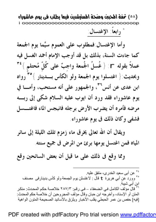 }}٥٨٥٨{{
iioooooooooooooooooooooooooooooooooooooooooooooooooooooooooooooooooooooopp
*‫ﹰ‬‫ﺎ‬‫ﺭﺍﺑﻌ‬:‫ﺍﻹﻏﺘﺴﺎﻝ‬:
‫ﺍﻹﻏﺘﺴﺎﻝ‬ ‫ﻭﺃﻣﺎ‬:‫ﻴ‬‫ﺳ‬ ‫ﺍﻟﻌﻤﻮﻡ‬ ‫ﻋﻠﻰ‬ ‫ﻓﻤﻄﻠﻮﺏ‬‫ﺍﳉﻤﻌﺔ‬ ‫ﻳﻮﻡ‬ ‫ﻤﺎ‬
‫ﺍﻟﺴﻨﺔ‬ ‫ﺟﺎﺀﺕ‬ ‫ﻛﻤﺎ‬،‫ﻓﻴﻪ‬ ‫ﺍﻟﻐﺴﻞ‬ ‫ﺃﲪﺪ‬ ‫ﺍﻹﻣﺎﻡ‬ ‫ﺃﻭﺟﺐ‬ ‫ﻗﺪ‬ ‫ﺑﻞ‬ ‫ﺑﺬﻟﻚ‬
‫ﺑﻘﻮﻟﻪ‬ ‫ﹰ‬‫ﻼ‬‫ﻋﻤ‬r:}‫ﹴ‬‫ﻢ‬‫ﺤﺘﻠ‬‫ﻣ‬ ّ‫ﹺ‬‫ﻞ‬‫ﹸ‬‫ﻛ‬ ‫ﻋﻠﻰ‬ ‫ﺐ‬‫ﹺ‬‫ﺟ‬‫ﻭﺍ‬ ‫ﹸﻤﻌﺔ‬‫ﳉ‬‫ﺍ‬ ‫ﹸ‬‫ﻞ‬‫ﹸﺴ‬‫ﻏ‬{٣٤
‫ﻭﲝﺪﻳﺚ‬:}‫ﻳﻮ‬ ‫ﺍﻏﺘﺴﻠﻮﺍ‬‫ﺑـﺪﻳﻨﺎﺭ‬ ‫ﺍﻟﻜﺄﺱ‬ ‫ﻭﻟﻮ‬ ‫ﺍﳉﻤﻌﺔ‬ ‫ﻡ‬{٣٥
‫ﺭﻭﺍﻩ‬
‫ﺃﻧﺲ‬ ‫ﻋﻦ‬ ‫ﻋﺪﻯ‬ ‫ﺍﺑﻦ‬٣٦
،‫ﻣﺴﺘﺤﺐ‬ ‫ﺃﻧﻪ‬ ‫ﻋﻠﻰ‬ ‫ﻭﺍﳉﻤﻬﻮﺭ‬،‫ﰲ‬ ‫ﻭﺃﻣـﺎ‬
‫ﺭﺑـﻪ‬ ‫ﺇﱃ‬ ‫ﺷﻜﻰ‬ ‫ﺍﻟﺴﻼﻡ‬ ‫ﻋﻠﻴﻪ‬ ‫ﺍﻳﻮﺏ‬ ‫ﺃﻥ‬ ‫ﻭﺭﺩ‬ ‫ﻓﻘﺪ‬ ‫ﻋﺎﺷﻮﺭﺍﺀ‬ ‫ﻳﻮﻡ‬
‫ﺍﻷﺭﺽ‬ ‫ﻳﻀﺮﺏ‬ ‫ﺃﻥ‬ ‫ﻓﺄﻣﺮﻩ‬ ‫ﻣﺮﺿﻪ‬‫ﺍﳌﺎﺀ‬ ‫ﻓﺎﻧﺒﺠﺲ‬ ‫ﺑﺮﺟﻠﻪ‬‫ﻓﺎﻏﺘـﺴﻞ‬
‫ﻋﺎﺷﻮﺭﺍﺀ‬ ‫ﻳﻮﻡ‬ ‫ﰱ‬ ‫ﺫﻟﻚ‬ ‫ﻭﻛﺎﻥ‬ ‫ﻓﺸﻔﻰ‬.
‫ﺍﻟ‬ ‫ﺗﻠﻚ‬ ‫ﺯﻣﺰﻡ‬ ‫ﻣﺎﺀ‬ ‫ﳜﺮﻕ‬ ‫ﺗﻌﺎﱃ‬ ‫ﺍﷲ‬ ‫ﺃﻥ‬ ‫ﻭﻳﻘﺎﻝ‬‫ﺳﺎﺋﺮ‬ ‫ﺇﱃ‬ ‫ﻠﻴﻠﺔ‬
‫ﺳﻨﺘﻪ‬ ‫ﲨﻴﻊ‬ ‫ﰱ‬ ‫ﺍﳌﺮﺽ‬ ‫ﻣﻦ‬ ‫ﺑﺮﺉ‬ ‫ﻳﻮﻣﻬﺎ‬ ‫ﺍﻏﺘﺴﻞ‬ ‫ﻓﻤﻦ‬ ‫ﺍﳌﻴﺎﻩ‬.
‫ﻭﻗﻊ‬ ‫ﺍﻟﺴﺎﺋﺤﲔ‬ ‫ﺑﻌﺾ‬ ‫ﺃﻥ‬ ‫ﻗﻴﻞ‬ ‫ﻣﺎ‬ ‫ﻋﻠﻰ‬ ‫ﺫﻟﻚ‬ ‫ﰱ‬ ‫ﻭﻗﻊ‬ ‫ﻭﳑﺎ‬
٣٤
‫ﻋﻠﯿﮫ‬ ‫ﻣﺘﻔﻖ‬ ،‫اﻟﺨﺪرى‬ ‫ﺳﻌﯿﺪ‬ ‫أﺑﻰ‬ ‫ﻋﻦ‬.
٣٥
‫ھﺮﯾﺮة‬ ‫أﺑﻲ‬ ‫ﻋﻦ‬ ‫وورد‬t‫ﻗﺎ‬‫ل‬:‫ﻣﺼﻨﻒ‬ ‫ﺑﺪﯾﻨﺎرﻓﻰ‬ ‫ﻛﺄس‬ ‫وﻟﻮ‬ ‫اﻟﺠﻤﻌﺔ‬ ‫ﯾﻮم‬ ‫ﻻﻏﺘﺴﻠﻦ‬
‫ﺷﯿﺒﺔ‬ ‫أﺑﻲ‬ ‫اﺑﻦ‬.
٣٦
‫ﻀﻌﻔﺎء‬‫اﻟ‬ ‫ﻲ‬‫ﻓ‬ ‫ﻞ‬‫اﻟﻜﺎﻣ‬ ‫ﻣﺆﻟﻒ‬ ‫ﻗﺎل‬–‫ﻰ‬‫ﻓ‬‫ﻢ‬‫رﻗ‬:٣/٢٨٧‫ﺪث‬‫اﻟﻤﺤ‬ ‫ﻢ‬‫ﺣﻜ‬ ‫ﺔ‬‫ﺧﻼﺻ‬:‫ﺮ‬‫ﻣﻨﻜ‬
‫اﻹﺳﻨﺎد‬ ‫أو‬ ‫اﻟﻤﺘﻦ‬‫وﻗﺎل‬ ‫ﺣﺒﺎن‬ ‫اﺑﻦ‬ ‫وأﺧﺮﺟﮫ‬ ،‫ﻣﺆﻟﻒ‬‫اﻟﻤﺠﺮوﺣﯿﻦ‬‫أن‬‫اﻟﻤﺤﺪث‬ ‫ﺣﻜﻢ‬ ‫ﺧﻼﺻﺔ‬:
]‫ﻓﯿﮫ‬[‫ﺑﺎﻷﺳﺎﻧﯿﺪ‬ ‫وﯾﻠﺰق‬ ‫اﻷﺧﺒﺎر‬ ‫ﯾﻘﻠﺐ‬ ‫اﻟﺤﺒﻄﻲ‬ ‫ﻋﻤﺮ‬ ‫ﺑﻦ‬ ‫ﺣﻔﺺ‬‫اﻟﻮاھﯿﺔ‬ ‫اﻟﻤﺘﻮن‬ ‫اﻟﺼﺤﯿﺤﺔ‬
PDF created with pdfFactory Pro trial version www.pdffactory
 