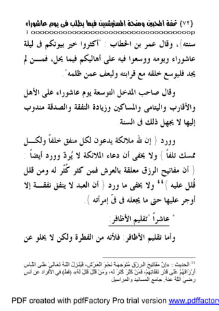 }}٧٢٧٢{{
iioooooooooooooooooooooooooooooooooooooooooooooooooooooooooooooooooooooopp
‫ﺳﻨﺘ‬‫ﻪ‬{‫ﺍﳋﻄﺎﺏ‬ ‫ﺑﻦ‬ ‫ﻋﻤﺮ‬ ‫ﻭﻗﺎﻝ‬ ،" :‫ﺃﻛﺜﺮﻭﺍ‬‫ﻟﻴﻠﺔ‬ ‫ﰱ‬ ‫ﺑﻴﻮﺗﻜﻢ‬ ‫ﺧﲑ‬
‫ﱂ‬ ‫ﻓﻤـﻦ‬ ،‫ﳛﻞ‬ ‫ﻓﻴﻤﺎ‬ ‫ﺃﻫﺎﻟﻴﻜﻢ‬ ‫ﻋﻠﻰ‬ ‫ﻓﻴﻪ‬ ‫ﻭﻭﺳﻌﻮﺍ‬ ‫ﻭﻳﻮﻣﻪ‬ ‫ﻋﺎﺷﻮﺭﺍﺀ‬
‫ﻗﺮﺍﺑﺘﻪ‬ ‫ﻣﻊ‬ ‫ﺧﻠﻘﻪ‬ ‫ﻓﻠﻴﻮﺳﻊ‬ ‫ﳚﺪ‬‫ﻇﻠﻤﻪ‬ ‫ﻋﻤﻦ‬ ‫ﻭﻟﻴﻌﻒ‬".
‫ﺍﻷﻫﻞ‬ ‫ﻋﻠﻰ‬ ‫ﻋﺎﺷﻮﺭﺍﺀ‬ ‫ﻳﻮﻡ‬ ‫ﺍﻟﺘﻮﺳﻌﺔ‬ ‫ﺍﳌﺪﺧﻞ‬ ‫ﺻﺎﺣﺐ‬ ‫ﻭﻗﺎﻝ‬
‫ﺍﻟﻨﻔﻘﺔ‬ ‫ﻭﺯﻳﺎﺩﺓ‬ ‫ﻭﺍﳌﺴﺎﻛﲔ‬ ‫ﻭﺍﻟﻴﺘﺎﻣﻰ‬ ‫ﻭﺍﻷﻗﺎﺭﺏ‬‫ﻣﻨﺪﻭﺏ‬ ‫ﻭﺍﻟﺼﺪﻗﺔ‬
‫ﺇﻟﻴﻬ‬‫ﺍﻟﺴﻨﺔ‬ ‫ﰱ‬ ‫ﺫﻟﻚ‬ ‫ﳚﻬﻞ‬ ‫ﻻ‬ ‫ﺎ‬.
‫ﻭﻭﺭﺩ‬}‫ﺇ‬‫ﹰ‬‫ﺎ‬‫ﺧﻠﻔ‬ ‫ﻣﻨﻔﻖ‬ ‫ﻟﻜﻞ‬ ‫ﻳﺪﻋﻮﻥ‬ ‫ﻣﻼﺋﻜﺔ‬ ‫ﷲ‬ ‫ﻥ‬‫ﻭﻟﻜـﻞ‬
‫ﹰ‬‫ﺎ‬‫ﺗﻠﻔ‬ ‫ﳑﺴﻚ‬{‫ﻳ‬ ‫ﻻ‬ ‫ﺍﳌﻼﺋﻜﺔ‬ ‫ﺩﻋﺎﺀ‬ ‫ﺃﻥ‬ ‫ﳜﻔﻰ‬ ‫ﻭﻻ‬‫ﺩ‬‫ﺮ‬‫ﹰ‬‫ﺎ‬‫ﺃﻳﻀ‬ ‫ﻭﻭﺭﺩ‬:
}‫ﺍﻟﺮﺯﻕ‬ ‫ﻣﻔﺎﺗﻴﺢ‬ ‫ﺃﻥ‬‫ﻟﻪ‬ ‫ﹼﺮ‬‫ﺜ‬‫ﹸ‬‫ﻛ‬ ‫ﻛﺜﺮ‬ ‫ﻓﻤﻦ‬ ‫ﺑﺎﻟﻌﺮﺵ‬ ‫ﻣﻌﻠﻘﺔ‬‫ﻗﻠﻞ‬ ‫ﻭﻣﻦ‬
‫ﻋﻠﻴﻪ‬ ‫ﹸﻠﻞ‬‫ﻗ‬{٤٤
‫ﻭﺭﺩ‬ ‫ﻣﺎ‬ ‫ﳜﻔﻰ‬ ‫ﻭﻻ‬}‫ﺇﻻ‬ ‫ﻧﻔﻘـﺔ‬ ‫ﻳﻨﻔﻖ‬ ‫ﻻ‬ ‫ﺍﻟﻌﺒﺪ‬ ‫ﺃﻥ‬
‫ﻋﻠﻴﻬﺎ‬ ‫ﺃﻭﺟﺮ‬‫ﰱ‬ ‫ﳚﻌﻠﻪ‬ ‫ﻣﺎ‬ ‫ﺣﱴ‬‫ﹼ‬‫ﰱ‬‫ﺇﻣﺮﺃﺗﻪ‬{.
*‫ﹰ‬‫ﺍ‬‫ﻋﺎﺷﺮ‬"‫ﺍﻷﻇﺎﻓﺮ‬ ‫ﺗﻘﻠﻴﻢ‬:
‫ﻭﺃﻣﺎ‬‫ﺍﻷﻇﺎﻓﺮ‬ ‫ﺗﻘﻠﻴﻢ‬:‫ﻓ‬‫ﺍﻟﻔ‬ ‫ﻣﻦ‬ ‫ﻸﻧﻪ‬‫ﻋﻦ‬ ‫ﳜﻠﻮ‬ ‫ﻻ‬ ‫ﻭﻟﻜﻦ‬ ‫ﻄﺮﺓ‬
٤٤
‫اﻟﺤﺪﯾﺚ‬:»ِ‫س‬‫ﺎ‬َّ‫ﻨ‬‫اﻟ‬ ‫ﻰ‬َ‫ﻠ‬َ‫ﻋ‬ ٰ‫ﻰ‬َ‫ﻟ‬‫ﺎ‬َ‫ﻌ‬َ‫ﺗ‬ ُ‫ﮫ‬َّ‫ﻠ‬‫اﻟ‬ ُ‫ل‬ِ‫ﺰ‬ْ‫ﻨ‬ُ‫ﯿ‬َ‫ﻓ‬ ،ِ‫ش‬ْ‫ﺮ‬َ‫ﻌ‬ْ‫ﻟ‬‫ا‬ َ‫ﻮ‬ْ‫ﺤ‬َ‫ﻧ‬ ٌ‫ﺔ‬َ‫ﮭ‬‫َﺟ‬‫ﻮ‬َ‫ﺘ‬ُ‫ﻣ‬ ِ‫ق‬ْ‫ز‬‫ﺮ‬‫اﻟ‬ َ‫ﺢ‬‫ِﯿ‬‫ﺗ‬‫َﺎ‬‫ﻔ‬َ‫ﻣ‬ َّ‫ن‬ِ‫إ‬
َّ‫ﺜ‬َ‫ﻛ‬ ْ‫ﻦ‬َ‫ﻤ‬َ‫ﻓ‬ ،ْ‫ﻢ‬ِ‫ﮭ‬ِ‫ﺗ‬‫َﺎ‬‫ﻘ‬َ‫ﻔ‬َ‫ﻧ‬ ِ‫ر‬ْ‫ﺪ‬َ‫ﻗ‬ ‫َﻰ‬‫ﻠ‬َ‫ﻋ‬ ْ‫ﻢ‬ُ‫ﮭ‬َ‫ﻗ‬‫َا‬‫ز‬ْ‫ر‬َ‫أ‬ُ‫ﮫ‬َ‫ﻟ‬ َ‫ﻞ‬‫ُﻠ‬‫ﻗ‬ َ‫ﻞ‬َّ‫ﻠ‬َ‫ﻗ‬ ْ‫ﻦ‬َ‫ﻣ‬َ‫و‬ ،‫َﮫ‬‫ﻟ‬ َ‫ﺮ‬‫ُﺜ‬‫ﻛ‬ َ‫ﺮ‬«)‫ﻗﻂ‬(ٍ‫ﺲ‬‫أﻧ‬ ‫ﻋﻦ‬ ‫َﻓﺮاد‬‫ﻷ‬‫ا‬ ‫ﻓﻲ‬
ُ‫ﮫ‬‫ﻋﻨ‬ ُ‫ﮫ‬َّ‫ﻠ‬‫اﻟ‬ َ‫ﻲ‬‫رﺿ‬.‫واﻟﻤﺮاﺳﯿﻞ‬ ‫اﻟﻤﺴﺎﻧﯿﺪ‬ ‫ﺟﺎﻣﻊ‬
PDF created with pdfFactory Pro trial version www.pdffactory
 