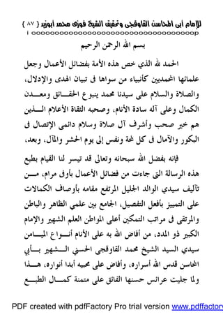 }}٨٧٨٧{{
iioooooooooooooooooooooooooooooooooooooooooooooooooooooooooooooooooooooopp
‫ﺍﻟﺮﺣﻴﻢ‬ ‫ﺍﻟﺮﲪﻦ‬ ‫ﺍﷲ‬ ‫ﺑﺴﻢ‬
‫ﺑ‬ ‫ﺍﻷﻣﺔ‬ ‫ﻫﺬﻩ‬ ‫ﺧﺺ‬ ‫ﺍﻟﺬﻱ‬ ‫ﷲ‬ ‫ﺍﳊﻤﺪ‬‫ﻭﺟﻌﻞ‬ ‫ﺍﻷﻋﻤﺎﻝ‬ ‫ﻔﻀﺎﺋﻞ‬
‫ﺍﶈﻤﺪﻳﲔ‬ ‫ﻋﻠﻤﺎﺋﻬﺎ‬‫ﺳﻮﺍﻫﺎ‬ ‫ﻣﻦ‬ ‫ﻛﺄﻧﺒﻴﺎﺀ‬‫ﺗﺒﻴﺎﻥ‬ ‫ﰱ‬،‫ﻭﺍﻹﺩﻻﻝ‬ ‫ﺍﳍﺪﻯ‬
‫ﳏﻤﺪ‬ ‫ﺳﻴﺪﻧﺎ‬ ‫ﻋﻠﻰ‬ ‫ﻭﺍﻟﺴﻼﻡ‬ ‫ﻭﺍﻟﺼﻼﺓ‬‫ﻭﻣﻌـﺪﻥ‬ ‫ﺍﳊﻘـﺎﺋﻖ‬ ‫ﻳﻨﺒﻮﻉ‬
‫ﺍﻟﻜﻤﺎﻝ‬‫ﺁﻟﻪ‬ ‫ﻭﻋﻠﻰ‬،‫ﺍﻷﻧﺎﻡ‬ ‫ﺳﺎﺩﺓ‬‫ﺍﻷ‬ ‫ﺍﻟﺜﻘﺎﺓ‬ ‫ﻭﺻﺤﺒﻪ‬‫ﺍﻟـﺬﻳﻦ‬ ‫ﻋﻼﻡ‬
‫ﻭﺳﻼﻡ‬ ‫ﺻﻼﺓ‬ ‫ﺁﻝ‬ ‫ﻭﺃﺷﺮﻑ‬ ‫ﺻﺤﺐ‬ ‫ﺧﲑ‬ ‫ﻫﻢ‬‫ﺍﻹﺗﺼﺎﻝ‬ ‫ﺩﺍﺋﻤﻰ‬‫ﰱ‬
‫ﻭﺍﻵﻣﺎﻝ‬ ‫ﺍﻟﺒﻜﻮﺭ‬‫ﶈ‬ ‫ﻛﻞ‬ ‫ﰱ‬‫ﺔ‬،‫ﻭﺍﳌﺂﻝ‬ ‫ﺍﳊﺸﺮ‬ ‫ﻳﻮﻡ‬ ‫ﺇﱃ‬ ‫ﻭﻧﻔﺲ‬‫ﻭﺑﻌﺪ‬،
‫ﺍﻟﻘﻴﺎﻡ‬ ‫ﻟﻨﺎ‬ ‫ﺗﻴﺴﺮ‬ ‫ﻗﺪ‬ ‫ﻭﺗﻌﺎﱃ‬ ‫ﺳﺒﺤﺎﻧﻪ‬ ‫ﺍﷲ‬ ‫ﺑﻔﻀﻞ‬ ‫ﻓﺈﻧﻪ‬‫ﺑﻄﺒﻊ‬
‫ﺟ‬ ‫ﺍﻟﱴ‬ ‫ﺍﻟﺮﺳﺎﻟﺔ‬ ‫ﻫﺬﻩ‬‫ﻣـﻦ‬ ،‫ﻣﺮﺍﻡ‬ ‫ﺑﺄﻭﰱ‬ ‫ﺍﻷﻋﻤﺎﻝ‬ ‫ﻓﻀﺎﺋﻞ‬ ‫ﻣﻦ‬ ‫ﺎﺀﺕ‬
‫ﺍﻟﻜﻤﺎﻻﺕ‬ ‫ﺑﺄﻭﺻﺎﻑ‬ ‫ﻣﻘﺎﻣﻪ‬ ‫ﺍﳌﺮﺗﻔﻊ‬ ‫ﺍﳉﻠﻴﻞ‬ ‫ﺍﻟﻮﺍﻟﺪ‬ ‫ﺳﻴﺪﻱ‬ ‫ﺗﺂﻟﻴﻒ‬
،‫ﺍﻟﺘﻔﺼﻴﻞ‬ ‫ﺑﺄﻓﻌﻞ‬ ‫ﺍﻟﺘﻤﻴﻴﺰ‬ ‫ﻋﻠﻰ‬‫ﻭﺍﻟﺒﺎﻃﻦ‬ ‫ﺍﻟﻈﺎﻫﺮ‬ ‫ﻋﻠﻤﻲ‬ ‫ﺑﲔ‬ ‫ﺍﳉﺎﻣﻊ‬
‫ﺍﻟﺸﻬﲑ‬ ‫ﺍﻟﻌﻠﻢ‬ ‫ﺍﳌﻮﺍﻃﻦ‬ ‫ﺃﻋﻠﻰ‬ ‫ﺍﻟﺘﻤﻜﲔ‬ ‫ﻣﺮﺍﺗﺐ‬ ‫ﰱ‬ ‫ﻭﺍﳌﺮﺗﻘﻰ‬‫ﻭﺍﻹﻣﺎﻡ‬
‫ﺍﳌﺪﺩ‬ ‫ﺫﻭ‬ ‫ﺍﻟﻜﺒﲑ‬،‫ﺍﳌﻴـﺎﻣﻦ‬ ‫ﺃﻧـﻮﺍﻉ‬ ‫ﺍﻷﻧﺎﻡ‬ ‫ﻋﻠﻰ‬ ‫ﺑﻪ‬ ‫ﺍﷲ‬ ‫ﺃﻓﺎﺽ‬ ‫ﻣﻦ‬
‫ﺍﻟﺸﻴﺦ‬ ‫ﺍﻟﺴﻴﺪ‬ ‫ﺳﻴﺪﻱ‬‫ﺍﻟﻘ‬ ‫ﳏﻤﺪ‬‫ﺍﻟـﺸﻬﲑ‬ ‫ﺍﳊﺴﲏ‬ ‫ﺎﻭﻗﺠﻰ‬‫ﺑـﺄﰊ‬
‫ﺃﻧﻮﺍﺭ‬ ‫ﺃﺑﺪﺍ‬ ‫ﳏﺒﻴﻪ‬ ‫ﻋﻠﻰ‬ ‫ﻭﺃﻓﺎﺽ‬ ،‫ﺃﺳﺮﺍﺭﻩ‬ ‫ﺍﷲ‬ ‫ﻗﺪﺱ‬ ‫ﺍﶈﺎﺳﻦ‬‫ﻫـﺬﺍ‬ ،‫ﻩ‬
‫ﺍﻟﻔ‬ ‫ﺣﺴﻨﻬﺎ‬ ‫ﻋﺮﺍﺋﺲ‬ ‫ﺟﻠﻴﺖ‬ ‫ﻭﳌﺎ‬‫ﺎﺋﻖ‬‫ﺍﻟﻄﺒـﻊ‬ ‫ﻛﻤـﺎﻝ‬ ‫ﻣﺘﻤﻨﺔ‬ ‫ﻋﻠﻰ‬
PDF created with pdfFactory Pro trial version www.pdffactory
 