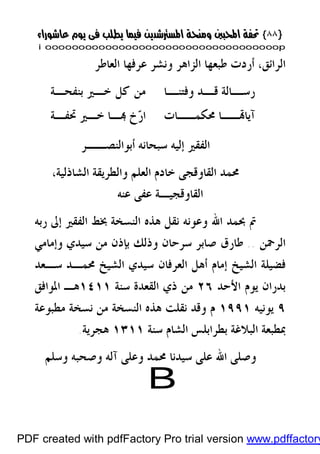 }}٨٨٨٨{{
iioooooooooooooooooooooooooooooooooooooooooooooooooooooooooooooooooooooopp
‫ﺍﻟﻌﺎﻃﺮ‬ ‫ﻋﺮﻓﻬﺎ‬ ‫ﻭﻧﺸﺮ‬ ‫ﺍﻟﺰﺍﻫﺮ‬ ‫ﻃﺒﻌﻬﺎ‬ ‫ﺃﺭﺩﺕ‬ ،‫ﺍﻟﺮﺍﺋﻖ‬
‫ـﺎ‬‫ﻭﻓﺘﻨـ‬ ‫ـﺪ‬‫ـ‬‫ﻗ‬ ‫ـﺎﻟﺔ‬‫ـ‬‫ﺭﺳ‬‫ﺧـ‬ ‫ﻛﻞ‬ ‫ﻣﻦ‬‫ﲑ‬‫ﺑﻨﻔﺤـﺔ‬
‫ﳏﻜﻤــﺎﺕ‬ ‫ــﺎ‬‫ﺁﻳﺎ‬‫ـﺔ‬‫ـ‬‫ﲢﻔ‬ ‫ﺧـﲑ‬ ‫ـﺎ‬ ‫ﺥ‬‫ﺭ‬‫ﺍ‬
‫ﺃﺑﻮﺍﻟﻨﺼــﺮ‬ ‫ﺳﺒﺤﺎﻧﻪ‬ ‫ﺇﻟﻴﻪ‬ ‫ﺍﻟﻔﻘﲑ‬
‫ﺍﻟﻌﻠﻢ‬ ‫ﺧﺎﺩﻡ‬ ‫ﺍﻟﻘﺎﻭﻗﺠﻰ‬ ‫ﳏﻤﺪ‬‫ﺍﻟﺸﺎﺫﻟﻴﺔ‬ ‫ﻭﺍﻟﻄﺮﻳﻘﺔ‬،
‫ﺍﻟﻘﺎﻭﻗﺠﻴـﺔ‬‫ﻋﻨﻪ‬ ‫ﻋﻔﻰ‬
‫ﺍﷲ‬ ‫ﲝﻤﺪ‬ ‫ﰎ‬‫ﺍﻟ‬ ‫ﻫﺬﻩ‬ ‫ﻧﻘﻞ‬ ‫ﻭﻋﻮﻧﻪ‬‫ﺭﺑﻪ‬ ‫ﺇﱃ‬ ‫ﺍﻟﻔﻘﲑ‬ ‫ﲞﻂ‬ ‫ﻨﺴﺨﺔ‬
‫ﺍﻟﺮﲪﻦ‬..‫ﻭﺇﻣﺎﻣﻲ‬ ‫ﺳﻴﺪﻱ‬ ‫ﻣﻦ‬ ‫ﺑﺈﺫﻥ‬ ‫ﻭﺫﻟﻚ‬ ‫ﺳﺮﺣﺎﻥ‬ ‫ﺻﺎﺑﺮ‬ ‫ﻃﺎﺭﻕ‬
‫ﺍﻟﺸﻴﺦ‬ ‫ﻓﻀﻴﻠﺔ‬‫ﺳـﻌﺪ‬ ‫ﳏﻤـﺪ‬ ‫ﺍﻟﺸﻴﺦ‬ ‫ﺳﻴﺪﻱ‬ ‫ﺍﻟﻌﺮﻓﺎﻥ‬ ‫ﺃﻫﻞ‬ ‫ﺇﻣﺎﻡ‬
‫ﺍﻷﺣﺪ‬ ‫ﻳﻮﻡ‬ ‫ﺑﺪﺭﺍﻥ‬٢٦‫ﺳﻨﺔ‬ ‫ﺍﻟﻘﻌﺪﺓ‬ ‫ﺫﻱ‬ ‫ﻣﻦ‬١٤١١‫ﺍﳌﻮﺍﻓﻖ‬ ‫ﻫـ‬
٩‫ﻳﻮﻧﻴﻪ‬١٩٩١‫ﻣﻄﺒﻮﻋﺔ‬ ‫ﻧﺴﺨﺔ‬ ‫ﻣﻦ‬ ‫ﺍﻟﻨﺴﺨﺔ‬ ‫ﻫﺬﻩ‬ ‫ﻧﻘﻠﺖ‬ ‫ﻭﻗﺪ‬ ‫ﻡ‬
‫ﺳﻨ‬ ‫ﺍﻟﺸﺎﻡ‬ ‫ﺑﻄﺮﺍﺑﻠﺲ‬ ‫ﺍﻟﺒﻼﻏﺔ‬ ‫ﲟﻄﺒﻌﺔ‬‫ﺔ‬١٣١١‫ﻫﺠﺮﻳﺔ‬.
‫ﻭﺳﻠﻢ‬ ‫ﻭﺻﺤﺒﻪ‬ ‫ﺁﻟﻪ‬ ‫ﻭﻋﻠﻰ‬ ‫ﳏﻤﺪ‬ ‫ﺳﻴﺪﻧﺎ‬ ‫ﻋﻠﻰ‬ ‫ﺍﷲ‬ ‫ﻭﺻﻠﻰ‬
B
PDF created with pdfFactory Pro trial version www.pdffactory
 