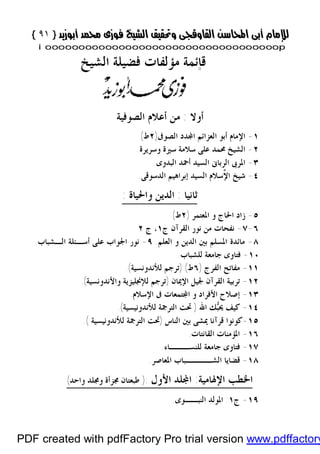 }}٩١٩١{{
iioooooooooooooooooooooooooooooooooooooooooooooooooooooooooooooooooooooopp
¨‫ﻣﺆﻟ‬ ‫ﻗﺎﺋﻤﺔ‬‫ﺍﻟﺸﻴﺦ‬ ‫ﻓﻀﻴﻠﺔ‬ ‫ﻔﺎﺕ‬
‫ﺃﻭﻻ‬:‫ﺍﻟﺼﻮﻓﻴﺔ‬ ‫ﺃﻋﻼﻡ‬ ‫ﻣﻦ‬
١-‫ﺍﻟﺼﻮﰱ‬ ‫ﺪﺩ‬‫ﺍ‬ ‫ﺍﻟﻌﺰﺍﺋﻢ‬ ‫ﺃﺑﻮ‬ ‫ﺍﻹﻣﺎﻡ‬)٢‫ﻁ‬(
٢-‫ﻭﺳﺮﻳﺮﺓ‬ ‫ﺳﲑﺓ‬ ‫ﺳﻼﻣﺔ‬ ‫ﻋﻠﻰ‬ ‫ﳏﻤﺪ‬ ‫ﺍﻟﺸﻴﺦ‬.
٣-‫ﺍﻟﺒﺪﻭﻯ‬ ‫ﺃﲪﺪ‬ ‫ﺍﻟﺴﻴﺪ‬ ‫ﺍﻟﺮﺑﺎﱏ‬ ‫ﺍﳌﺮﰉ‬.
٤-‫ﺍﻟﺪﺳﻮﻗﻰ‬ ‫ﺇﺑﺮﺍﻫﻴﻢ‬ ‫ﺍﻟﺴﻴﺪ‬ ‫ٌﺳﻼﻡ‬‫ﻹ‬‫ﺍ‬ ‫ﺷﻴﺦ‬.
‫ﺛﺎﻧﻴﺎ‬:‫ﻭﺍﳊﻴﺎﺓ‬ ‫ﺍﻟﺪﻳﻦ‬:
٥-‫ﺍﳌﻌﺘﻤﺮ‬ ‫ﻭ‬ ‫ﺍﳊﺎﺝ‬ ‫ﺯﺍﺩ‬)٢‫ﻁ‬(
٦-٧-‫ﻧﻔ‬‫ﺝ‬ ‫ﺍﻟﻘﺮﺁﻥ‬ ‫ﻧﻮﺭ‬ ‫ﻣﻦ‬ ‫ﺤﺎﺕ‬١‫ﺝ‬ ،٢
٨-‫ﺍﻟﻌﻠﻢ‬ ‫ﻭ‬ ‫ﺍﻟﺪﻳﻦ‬ ‫ﺑﲔ‬ ‫ﺍﳌﺴﻠﻢ‬ ‫ﻣﺎﺋﺪﺓ‬.٩-‫ﺍﻟـﺸﺒﺎﺏ‬ ‫ﺃﺳـﺌﻠﺔ‬ ‫ﻋﻠﻰ‬ ‫ﺍﳉﻮﺍﺏ‬ ‫ﻧﻮﺭ‬.
١٠-‫ﻟﻠﺸﺒﺎﺏ‬ ‫ﺟﺎﻣﻌﺔ‬ ‫ﻓﺘﺎﻭﻯ‬.
١١-‫ﺍﻟﻔﺮﺝ‬ ‫ﻣﻔﺎﺗﺢ‬)٦‫ﻁ‬) (‫ﻟﻸﻧﺪﻭﻧﺴﻴﺔ‬ ‫ﺗﺮﺟﻢ‬.(
١٢-‫ﺍﻹﳝﺎﻥ‬ ‫ﳉﻴﻞ‬ ‫ﺍﻟﻘﺮﺁﻥ‬ ‫ﺗﺮﺑﻴﺔ‬)‫ﻭﺍﻷﻧﺪﻭﻧﺴﻴﺔ‬ ‫ﻟﻺﳒﻠﻴﺰﻳﺔ‬ ‫ﺗﺮﺟﻢ‬.(
١٣-‫ﺍﻹﺳﻼ‬ ‫ﰱ‬ ‫ﺘﻤﻌﺎﺕ‬‫ﺍ‬ ‫ﻭ‬ ‫ﺍﻷﻓﺮﺍﺩ‬ ‫ﺇﺻﻼﺡ‬‫ﻡ‬.
١٤-‫ﺍﷲ‬ ‫ﻚ‬‫ﺒ‬‫ﳛ‬ ‫ﻛﻴﻒ‬)‫ﻟﻸﻧﺪﻭﻧﻴﺴﻴﺔ‬ ‫ﺍﻟﺘﺮﲨﺔ‬ ‫ﲢﺖ‬.(
١٥-‫ﺍﻟﻨﺎﺱ‬ ‫ﺑﲔ‬ ‫ﳝﺸﻰ‬ ‫ﻗﺮﺁﻧﺎ‬ ‫ﻛﻮﻧﻮﺍ‬)‫ﻟﻸﻧﺪﻭﻧﻴﺴﻴﺔ‬ ‫ﺍﻟﺘﺮﲨﺔ‬ ‫ﲢﺖ‬.(
١٦-‫ﺍﻟﻘﺎﻧﺘﺎﺕ‬ ‫ﺍﳌﺆﻣﻨﺎﺕ‬.
١٧-‫ﻟﻠﻨﺴـــﺎﺀ‬ ‫ﺟﺎﻣﻌﺔ‬ ‫ﻓﺘﺎﻭﻯ‬.
١٨-‫ﺍﳌﻌﺎﺻﺮ‬ ‫ﺍﻟﺸــــﺒﺎﺏ‬ ‫ﻗﻀﺎﻳﺎ‬.
‫ﺍﻹﳍﺎﻣﻴﺔ‬ ‫ﺍﳋﻄﺐ‬:‫ﺍﻷﻭﻝ‬ ‫ﻠﺪ‬‫ﺍ‬):‫ﻭﺍﺣﺪ‬ ‫ﻭﳎﻠﺪ‬ ‫ﳎﺰﺃﺓ‬ ‫ﻃﺒﻌﺘﺎﻥ‬(
١٩-‫ﺝ‬١:‫ﺍﻟﻨﺒــﻮﻯ‬ ‫ﺍﳌﻮﻟﺪ‬.
PDF created with pdfFactory Pro trial version www.pdffactory
 