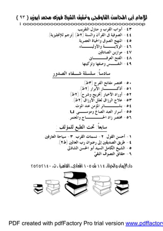 }}٩٣٩٣{{
iioooooooooooooooooooooooooooooooooooooooooooooooooooooooooooooooooooooopp
٤٣-‫ﺍﻟﺘﻘﺮﻳﺐ‬ ‫ﻣﻨﺎﺯﻝ‬ ‫ﻭ‬ ‫ﺍﻟﻘﺮﺏ‬ ‫ﺃﺑﻮﺍﺏ‬.
٤٤-‫ﻭﺍﻟﺴﻨﺔ‬ ‫ﺍﻟﻘﺮﺁﻥ‬ ‫ﰱ‬ ‫ﺍﻟﺼﻮﻓﻴﺔ‬)٢‫ﻁ‬) (‫ﻟﻺﳒﻠﻴﺰﻳﺔ‬ ‫ﺗﺮﺟﻢ‬.(
٤٥-‫ﻭﺍﳊﻴﺎﺓ‬ ‫ﺍﻟﺼﻮﰱ‬ ‫ﺍﳌﻨﻬﺞ‬‫ﺍﻟﻌﺼﺮﻳﺔ‬.
٤٦-‫ﻭﺍﻷﻭﻟﻴـــﺎﺀ‬ ‫ﺍﻟﻮﻻﻳـــﺔ‬.
٤٧-‫ﺍﻟﺼﺎﺩﻗﲔ‬ ‫ﻣﻮﺍﺯﻳﻦ‬.
٤٨-‫ﺍﻟﻌﺮﻓــــﺎﱏ‬ ‫ﺍﻟﻔﺘﺢ‬.
٤٩-‫ﻭﺗﺰﻛﻴﺘﻬﺎ‬ ‫ﻭﺻﻔﻬﺎ‬ ‫ﺍﻟﻨﻔــﺲ‬.
‫ﹰ‬‫ﺎ‬‫ﺳﺎﺩﺳ‬:‫ﺍﻟﺼﺪﻭﺭ‬ ‫ﺷـﻔﺎﺀ‬ ‫ﺳﻠﺴﻠﺔ‬
٥٠-‫ﺍﻟﻔﺮﺝ‬ ‫ﻣﻔﺎﺗﺢ‬ ‫ﳐﺘﺼﺮ‬)٣‫ﻁ‬.(
٥١-‫ﺍﻷﺑﺮﺍﺭ‬ ‫ﺃﺫﻛــــﺎﺭ‬)٢‫ﻁ‬.(
٥٢-‫ﺍﻷﺧﻴﺎﺭ‬ ‫ﺃﻭﺭﺍﺩ‬)‫ﻭﺷﺮﺡ‬ ‫ﲣﺮﻳﺞ‬).(٢‫ﻁ‬(
٥٣-‫ﺍﻷﺭ‬ ‫ﻟﻌﻠﻞ‬ ‫ﺍﻟﺮﺯﺍﻕ‬ ‫ﻋﻼﺝ‬‫ﺯﺍﻕ‬)٢‫ﻁ‬.(
٥٤-‫ﺍﳌﻮﺕ‬ ‫ﻋﻨﺪ‬ ‫ﺍﳌﺆﻣﻦ‬ ‫ﺑﺸــــﺎﺋﺮ‬.
٥٥-‫ﻭﻣﻮﺳــﻰ‬ ‫ﺍﻟﺼﺎﱀ‬ ‫ﺍﻟﻌﺒﺪ‬ ‫ﺃﺳﺮﺍﺭ‬u.
٥٦-‫ﻭﺍﳌﻌﺘﻤﺮ‬ ‫ﺍﳊـــــﺎﺝ‬ ‫ﺯﺍﺩ‬ ‫ﳐﺘﺼﺮ‬.
‫ﹰ‬‫ﺎ‬‫ﺳﺎﺑﻌ‬:‫ﻟﻠﻤﺆﻟﻒ‬ ‫ﺍﻟﻄﺒﻊ‬ ‫ﲢﺖ‬:
١١--‫ﺍﻟﻘﻮﻝ‬ ‫ﺃﺣﺴﻦ‬‫ﺍﻟﻘﻮﻝ‬ ‫ﺃﺣﺴﻦ‬..٢٢--‫ﻧﺴ‬‫ﻧﺴ‬‫ﺍﻟﻘﺮﺏ‬ ‫ﻤﺎﺕ‬‫ﺍﻟﻘﺮﺏ‬ ‫ﻤﺎﺕ‬..٣٣--‫ﺳ‬‫ﺳ‬‫ﺍﻟﻌﺎﺭﻓﲔ‬ ‫ﻴﺎﺣﺔ‬‫ﺍﻟﻌﺎﺭﻓﲔ‬ ‫ﻴﺎﺣﺔ‬..
٤٤--‫ﺍﻟﻌﺎﳌﲔ‬ ‫ﺭﺏ‬ ‫ﺭﺿﻮﺍﻥ‬ ‫ﺇﱃ‬ ‫ﺍﻟﺼﺪﻳﻘﲔ‬ ‫ﻃﺮﻳﻖ‬‫ﺍﻟﻌﺎﳌﲔ‬ ‫ﺭﺏ‬ ‫ﺭﺿﻮﺍﻥ‬ ‫ﺇﱃ‬ ‫ﺍﻟﺼﺪﻳﻘﲔ‬ ‫ﻃﺮﻳﻖ‬))‫ﻁ‬‫ﻁ‬٢٢.(.(
٥٥--‫ﺃﺑ‬ ‫ﺍﻟﺴﻴﺪ‬ ‫ﺍﻟﻜﺎﻣﻞ‬ ‫ﺍﻟﺸﻴﺦ‬‫ﺃﺑ‬ ‫ﺍﻟﺴﻴﺪ‬ ‫ﺍﻟﻜﺎﻣﻞ‬ ‫ﺍﻟﺸﻴﺦ‬‫ﺍﻟﺸﺎﺫﱃ‬ ‫ﺍﳊﺴﻦ‬ ‫ﻮ‬‫ﺍﻟﺸﺎﺫﱃ‬ ‫ﺍﳊﺴﻦ‬ ‫ﻮ‬
٦٦--‫ﻲ‬‫ﺍﻟﻨﻘ‬ ‫ﺍﻟﺘﺼﻮﻑ‬ ‫ﺣﻘﺎﺋﻖ‬‫ﻲ‬‫ﺍﻟﻨﻘ‬ ‫ﺍﻟﺘﺼﻮﻑ‬ ‫ﺣﻘﺎﺋﻖ‬


¨¨¨¨¨¨¨¨ 
PDF created with pdfFactory Pro trial version www.pdffactory
 