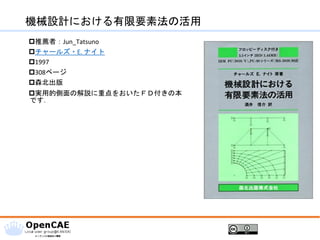 機械設計における有限要素法の活用
推薦者：Jun_Tatsuno
チャールズ・E. ナイト
1997
308ページ
森北出版
実用的側面の解説に重点をおいたＦＤ付きの本
です.
 