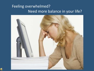 Feel overwhelmed?Want more balance in your life? Feeling overwhelmed?                  Need more balance in your life? 