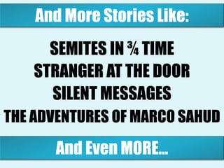 And More Stories Like:
THE PENIS DIALOGUES
STRANGER AT THE DOOR
SEMITES IN ¾ TIME
THE ADVENTURES OF MARCO SAHUD
And Even MORE…
 