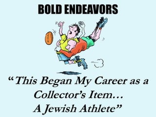 BOLD ENDEAVORS
“This Began My Career as a
Collector’s Item…
 