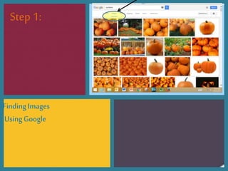 FindingImages
UsingGoogle
Step 1:
 