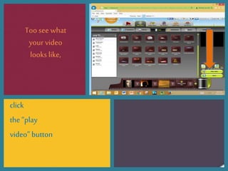 Too see what
your video
looks like,
click
the “play
video” button
 