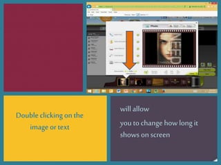 Doubleclickingon the
image or text
will allow
you to change how long it
shows on screen
 