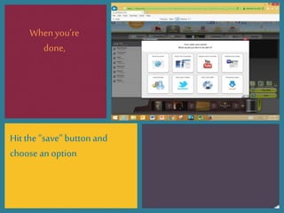 Whenyou’re
done,
Hit the“save” button and
choose an option
 