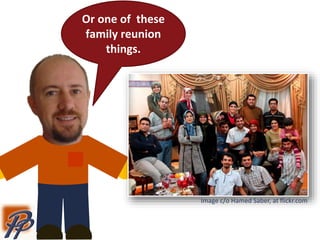 Or one of these
family reunion
things.
Image c/o Hamed Saber, at flickr.com
 