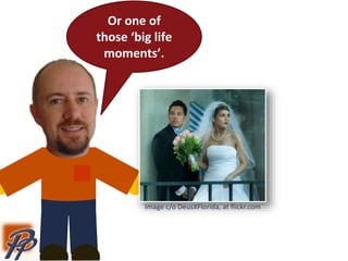 Or one of
those ‘big life
moments’.
Image c/o DeusXFlorida, at flickr.com
 