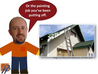 Or the painting
job you’ve been
putting off.
Image c/o Nathaniel Robertson, at flickr.com
 