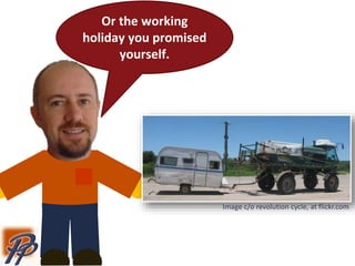 Or the working
holiday you promised
yourself.
Image c/o revolution cycle, at flickr.com
 