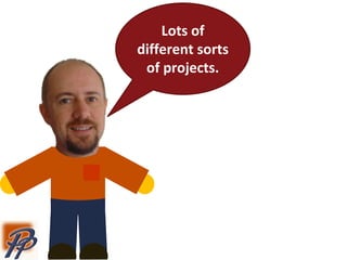 Lots of
different sorts
of projects.
 