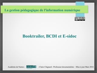 La gestion pédagogique de l'information numérique
Booktrailer, BCDI et E-sidoc
Académie de Nantes - - Claire Chignard - Professeur documentaliste – Mise à jour Mars 2016
 
