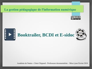 La gestion pédagogique de l'information numérique
Booktrailer, BCDI et E-sidoc
Académie de Nantes - Claire Chignard - Professeure documentaliste – Mise à jour Février 2018
 