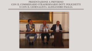 PRESENTAZIONE A PRIVERNO
CON IL COMMISSARIO STRAORDINARIO DOTT. POLICHETTI
E CON IL GIORNALISTA ALESSANDRO PAGLIA
 
