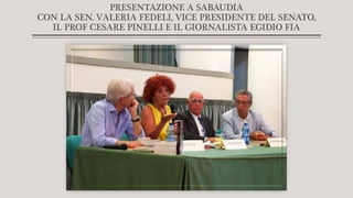 PRESENTAZIONE A SABAUDIA
CON LA SEN. VALERIA FEDELI, VICE PRESIDENTE DEL SENATO,
IL PROF CESARE PINELLI E IL GIORNALISTA EGIDIO FIA
 