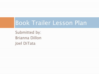 Book Trailer Lesson Plan
Submitted by:
Brianna Dillon
Joel DiTata
 