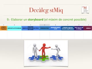 9.-­‐	
  Elaborar	
  un	
  storyboard	
  (el	
  màxim	
  de	
  concret	
  possible)	
  
Decàleg stMiq
 