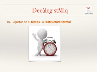 Decàleg stMiq
10.-­‐	
  	
  Ajustar-­‐se	
  al	
  temps	
  i	
  a	
  l’estructura	
  formal	
  
 