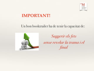 Suggerir els fets
sense revelar la trama i el
final
Un bon booktrailer ha de tenir la capacitat de:
IMPORTANT!
 
