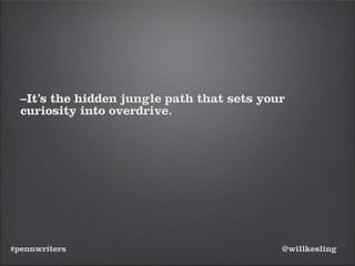 #pennwriters @willkesling
–It’s the hidden jungle path that sets your
curiosity into overdrive.
 