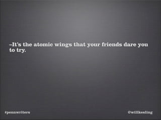 #pennwriters @willkesling
–It’s the atomic wings that your friends dare you
to try.
 
