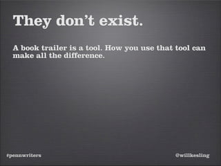 #pennwriters @willkesling
They don’t exist.
A book trailer is a tool. How you use that tool can
make all the difference.
 