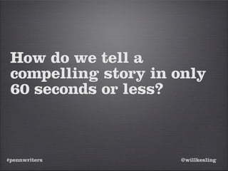 #pennwriters @willkesling
How do we tell a
compelling story in only
60 seconds or less?
 