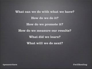 #pennwriters @willkesling
What can we do with what we have?
How do we do it?
How do we promote it?
How do we measure our results?
What did we learn?
What will we do next?
 