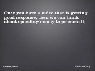#pennwriters @willkesling
Once you have a video that is getting
good response, then we can think
about spending money to promote it.
 