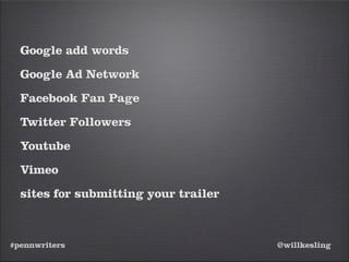 #pennwriters @willkesling
Google add words
Google Ad Network
Facebook Fan Page
Twitter Followers
Youtube
Vimeo
sites for submitting your trailer
 