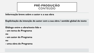 PRÉ-PRODUÇÃO
CONTEÚDO
Informação breve sobre o autor e a sua obra
Explicitação da intenção do autor com a sua obra / sentido global do texto
Diálogo entre a obra/texto lido e
- um tema do Programa
ou
- um autor do Programa
ou
- uma obra do Programa
 