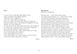 요술                                       Волшебство
                                         Перевод с корейского

가을 홍수가 작은 시내의 쌓인 낙엽을 휩쓸어 가듯이,            Осенние воды – потоки смыли сухую листву.
당신은 나의 환락의 마음을 빼앗아 갔습니다.                 Ты сердцем моим завладела, ты – сладостный сон наяву.
나에게 남은 마음은 고통뿐입니다.                       Ты захватила мой разум, игривый мой дух унесла.
그러나 나는 당신을 원망할 수는 없습니다.                  Терплю я мирские страданья, порой не хватает зла.
당신이 가기 전에는 나의 고통의 마음을 빼앗아 간 까닭입니다.       Но я не могу ненавидеть, досадовать мне не к лицу.
만일 당신이 환락의 마음과 고통의 마음을 동시에 빼앗아 간다 하면,    Разгневанный жизнью рассудок свойственен лишь подлецу.
나에게는 아무 마음도 없겠습니다.                       Исчезли мучения, ярость погрязла в течении дней.
나는 하늘의 별이 되어서 구름의 면사로 낯을 가리고 숨어 있겠습니다.   Где озорство? Где забавы? Всё прекратилось с ней…
나는 바다의 진주가 되었다가, 당신의 구두에 단추가 되겠습니다.      Я стану звездою в небе, я спрячусь, замру в облаках.
당신이 만일 별과 진주를 따서 게다가 마음을 넣어              От смерти я скроюсь, спасусь я, но выскажу боль в стихах.
다시 당신의 님을 만든다면, 그때에는 환락의 마음을 넣어 주셔요.     Я буду жемчужиной, слышишь, брошью в твоих ногах.
부득이 고통의 마음을 넣어야 하겠거든,                    Раскрой мне себя, не бойся, мук своих круг обрисуй.
당신의 고통을 빼어다가 넣어 주셔요                      Печаль – ведь она неизбежна, держись на плаву, не пасуй.
그리고 마음을 빼앗아 가는 요술은 나에게는 가르쳐 주지 마셔요.      Не стоит учить меня трюкам, всё это дурман, волшебство.
그러면 지금의 이별이 사랑의 최후는 아닙니다.                Даже разлука с тобою – всего лишь любви колдовство.
                                  한용운                                                      Лилия




                                    13
 