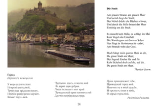 Die Stadt

                                                          Am grauen Strand, am grauen Meer
                                                          Und seitab liegt die Stadt;
                                                          Der Nebel drückt die Dächer schwer,
                                                          Und durch die Stille braust das Meer
                                                          Eintönig um die Stadt.

                                                          Es rauscht kein Wald, es schlägt im Mai
                                                          Kein Vogel ohn Unterlaß;
                                                          Die Wandergans mit hartem Schrei
                                                          Nur fliegt in Herbstesnacht vorbei,
                                                          Am Strande weht das Gras.

                                                          Doch hängt mein ganzes Herz an dir,
                                                          Du graue Stadt am Meer;
                                                          Der Jugend Zauber für und für
                                                          Ruht lächelnd doch auf dir, auf dir,
                                                          Du graue Stadt am Meer.
                                                                                   Theodor Storm

Город
Перевод с немецкого
                                                          Душа принадлежит тебе,
У моря серого стоит        Пустынно здесь, и месяц май    Приморский город мой.
Неяркий город мой,         Не дарит шум дубрав.           Навечно ты в моей судьбе,
Туман над крышами висит,   Лишь оглашает этот край        И прелесть юная в тебе,
Прибой размеренно шумит,   Прощальный крик осенних стай   О серый город мой.
Качает город мой.          Да стон прибрежных трав.
                                                                            Резепова Рината

                                            28
 
