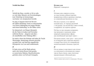 Verließ das Haus                                        Оставил дом
                                                        Перевод с немецкого

I                                                       I
Verließ das Haus, verzehrt, er litt so sehr,            Оставил дом, измучен и устал,
so viele Jahre Mensch, mit Zwischendingen,              за годы человек добился кратких
trotz Teilerfolg im Geistesringen                       межумочных побед в духовных схватках,
war keiner von olympischem Gewähr.                      но олимпийским баловнем не стал.
So ging er langsam durch die Reverie                    Он шел и грезил, и не замечал
des späten Herbsttags, kaum zu unterscheiden            осенний день, не ощущал различий
von einem Frühlingstag mit jungen Weiden                с той рощей, где весной был гомон птичий,
und einem Kahlschlag, wo der Häher schrie.              и вырубкой, где перепел кричал.
So träumerisch von Dingen überspielt,                   Он был из грез вещами возвращен,
die die Natur in Lenken und Verwalten                   чьи прошлые и нынешние меры
entfernter Kreise – jüngeren und alten –                природой управляемые сферы
als unaufhebbar einer Ordnung fühlt -:                  как неизбежный чувствуют закон -:
So trank er denn den Schnaps und nahm die Tracht        Он выпил шнапс, взял супа – всех гостей
Wurstsuppe, donnerstags umsonst gereichte               по четвергам здесь наделяли миской –
an jeden Gast, und fand das angegleichte                и поднят был почти что олимпийской
Olympische von Lust und Leidensmacht.                   волной желаний и больных страстей.
II                                                      II
Er hatte etwas auf der Bank gelesen                     Он на скамье в саду присел для чтенья
und in der letzten Rosen Grau gesehn,                   и в пепельность последних роз глядел,
es waren keine Stämme, Buschwerkwesen,                  там не было ствола, одни сплетенья
gelichtet schon von Fall und Untergehn.                 предвосхищали гибельный удел.

                                                        Работа заняла третье место в номинации «Поэзия».

                                                   42
 