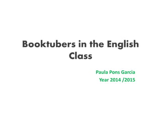 Booktubers in the English
Class
Paula Pons Garcia
Year 2014 /2015
 