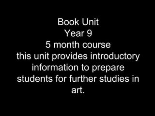 Book Unit
             Year 9
        5 month course
this unit provides introductory
    information to prepare
students for further studies in
              art.
 