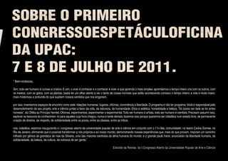 “ Bem-vindos/as,

Sim, todo ser humano é curioso e criativo. E sim, o viver é conhecer e o conhecer é viver. e que aprenda o mais simples. aprendemos o tempo inteiro uns com os outros, com
os insetos, com os gatos, com as plantas, basta ter um olhar atento e ver o tanto de coisas incríveis que estão acontecendo conosco o tempo inteiro. a vida é muito maior,
mais misteriosa e profunda do que supõem nossos sentidos que nos enganam.

por isso, inventamos espaços de encontro como este: relações humanas, lugares, oficinas, convivência e liberdade. O programa é não ter programa. Você é responsável pelo
desenvolvimento do seu projeto. arte e ciência juntas a favor da vida, da natureza, da humanidade. Ética e estética, honestidade e beleza. “Só posso ser bela se for antes
honesta”, diz Ofélia ao Príncipe Hamlet. Oficinas, experimentos, experimentar o experimental. Todo ser humano é artista, todo ser humano é cientista. Precisam assumir isso,
explorar os tesouros do conhecimen- to para aqueles cuja hora chegou. nunca é tarde demais. fazemos isso porque queremos ser cidadãos num estado livre, de permanente
criação de direitos, de respeito, de solidariedade entre os povos, entre as classes, entre as tribos.

nós, cidadãos, estamos inaugurando o i congresso aberto da universidade popular de arte e ciência em conjunto com o 11o fala, comunidade!, no teatro Carlos Gomes, no
Rio de Janeiro, afirmando que é possível transformar a nós próprios e ao nosso mundo, demonstrando nossas experiências que, mais do que provam, inspiram um caminho
trilhado por gênios da grandeza de nise da Silveira, uma das maiores cientistas da alma humana do mundo, e o grande paulo freire, anunciador da liberdade humana, da
solidariedade, da beleza, da cultura, da nobreza de ser gente.”

                                                                                    Extraído da Revista do I Congresso Aberto da Universidade Popular de Arte e Ciência
 