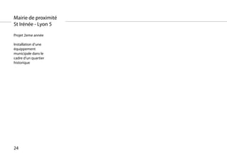 Mairie de proximité
St Irénée - Lyon 5
Projet 2eme année

Installation d’une
équippement
municipale dans le
cadre d’un quartier
historique




24
 