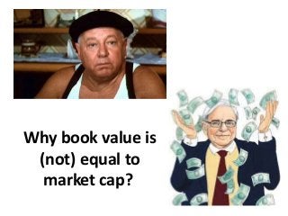 Why book value is
(not) equal to
market cap?
 