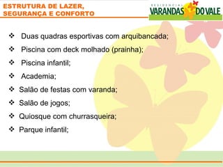 ESTRUTURA DE LAZER,
SEGURANÇA E CONFORTO


    Duas quadras esportivas com arquibancada;
    Piscina com deck molhado (prainha);
    Piscina infantil;
    Academia;
   Salão de festas com varanda;
   Salão de jogos;
   Quiosque com churrasqueira;
   Parque infantil;
 