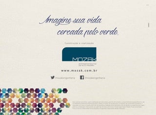 BS”D
w w w . m o z a k . c o m . b r
/mozakengenharia /mozakengenharia
Imaginesuavida
cercadapeloverde.
DESAFIO
C o n s t r u ç ã o e r e a l i z a ç ã o
Este material é provisório, sujeito à alteração sem aviso prévio, para fins de consulta e conhecimento do empreendimento, não
se tratando de material de distribuição para o público em geral. As perspectivas e as plantas são meramente ilustrativas, e
realizadas com base no estudo preliminar de arquitetura, podendo sofrer alterações a fim de atender às exigências dos órgãos
públicos competentes e decorrentes de exigências técnicas e estruturais. Projeto legal: Inácio Obadia. Projeto da fachada:
Forte, Gimenes & Marcondes Ferraz Arquitetos. Engenheiro responsável: Renato Paraquett.
 