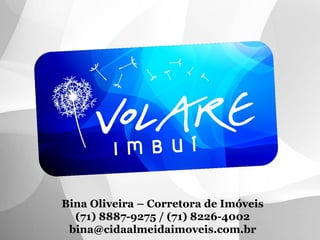 Bina Oliveira – Corretora de Imóveis
  (71) 8887-9275 / (71) 8226-4002
 bina@cidaalmeidaimoveis.com.br
 