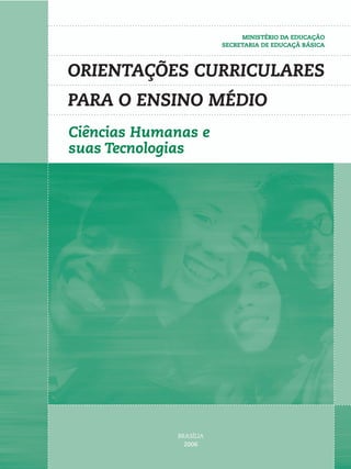 ORIENTAÇÕES CURRICULARES
PARA O ENSINO MÉDIO
BRASÍLIA
2006
MINISTÉRIO DA EDUCAÇÃO
SECRETARIA DE EDUCAÇÃ BÁSICA
Ciências Humanas e
suas Tecnologias
 