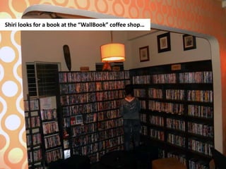 Shiri looks for a book at the “WallBook” coffee shop… 